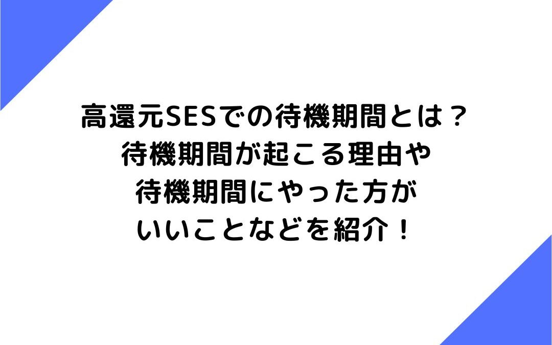 高還元SESでの待機期間とは？待機期間が起こる理由や待機期間にやった方がいいことなどを紹介！